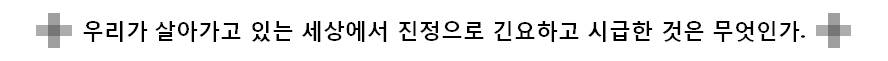 우리가 살아가고 있는 세상에서 진정으로 긴요하고 시급한 것은 무엇인가